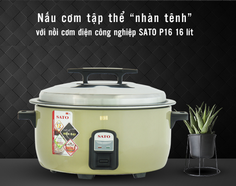 Nấu cơm tập thể “nhàn tênh” với nồi cơm điện công nghiệp SATO P16 16 lít
